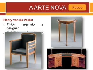 A ARTE NOVA
Henry van de Velde:
- Pintor, arquiteto e
designer
- Mobiliário formal e
funcional
Focos
 