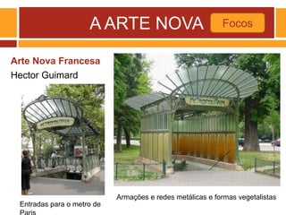 A ARTE NOVA
Arte Nova Francesa
Hector Guimard
Focos
Entradas para o metro de
Armações e redes metálicas e formas vegetalistas
 