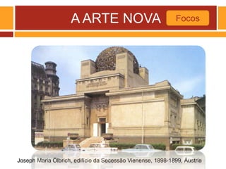 A ARTE NOVA Focos
Joseph Maria Ölbrich, edifício da Secessão Vienense, 1898-1899, Áustria
 