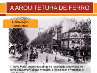 A ARQUITETURA DE FERRO
A “Nova Paris” depois das obras de renovação urbanística do
barão Haussman: largas avenidas, prédios altos e varandas a
Renovação
urbanística
 