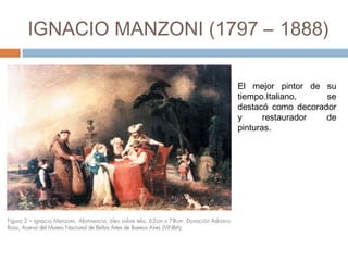 IGNACIO MANZONI
(1797 – 1888)
El mejor pintor de su
tiempo.Italiano, se
destacó como decorador
y restaurador de
pinturas.
 