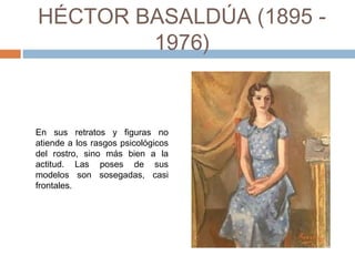 HÉCTOR BASALDÚA
(1895 - 1976)
En sus retratos y figuras no
atiende a los rasgos psicológicos
del rostro, sino más bien a la
actitud. Las poses de sus
modelos son sosegadas, casi
frontales.
 