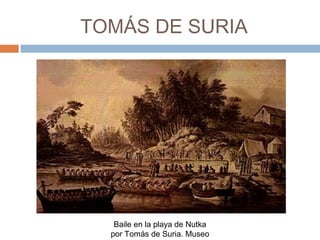 TOMÁS DE SURIA
Baile en la playa de Nutka
por Tomás de Suria. Museo
Naval
 