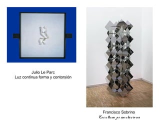 Julio Le Parc
Luz contínua forma y contorsión
Francisco Sobrino
 Escultura pe rm utacio na
 