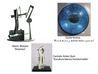 Martín Blaszko
“Sorpresa” 
Gyula Kosice. 
“Co nste lació n y hábitat hidro e spacial”
Carmelo Arden Quin
“Escultura blanca transformable”
 