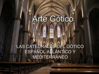 Arte Gótico
LAS CATEDRALES DEL GÓTICO
ESPAÑOL ATLÁNTICO Y
MEDITERRÁNEO

 