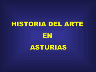 HISTORIA DEL ARTE  EN  ASTURIAS 