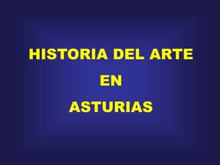 HISTORIA DEL ARTE
EN
ASTURIAS
 