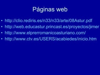 Páginas web http://clio.rediris.es/n33/n33/arte/08Astur.pdf http://web.educastur.princast.es/proyectos/jimena/pj_leontinaai/arte/index.htm http://www.elprerromanicoasturiano.com/ http://www.ctv.es/USERS/acabiedes/inicio.htm 
