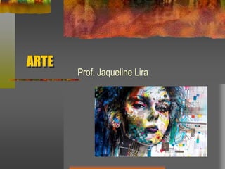 ARTE
Prof. Jaqueline Lira
 