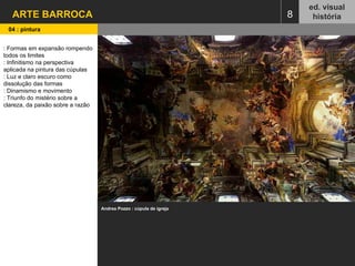 8 ed. visual história ARTE BARROCA 04 : pintura : Formas em expansão rompendo todos os limites : Infinitismo na perspectiva aplicada na pintura das cúpulas : Luz e claro escuro como dissolução das formas : Dinamismo e movimento : Triunfo do mistério sobre a clareza, da paixão sobre a razão Andrea Pozzo : cúpula de igreja  