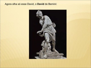Agora olha só esse David, o  David  de Bernini: 