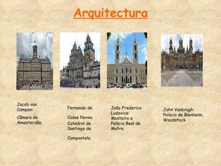 Arquitectura Jacob van Campen:  Câmara de Amesterdão Fernando de Casas Novoa   Catedral de Santiago de Compostela,  João Frederico Ludovice:  Mosteiro e  Palácio Real de Mafra John Vanbrugh:  Palácio de Blenheim, Woodstock 