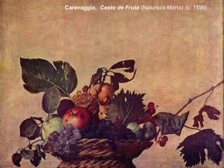 Caravaggio, Cesto de Fruta (Natureza-Morta) (c. 1599)
 