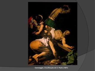 Caravaggio, Crucificação de S. Pedro (1601)
 