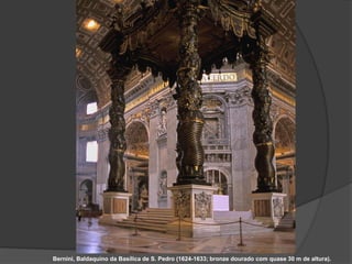 Bernini, Baldaquino da Basílica de S. Pedro (1624-1633; bronze dourado com quase 30 m de altura).
 