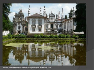 Nasoni ,Solar de Mateus, em Vila Real (princípios do século XVIII).
 