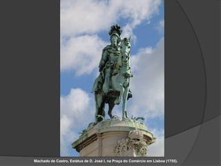 Machado de Castro, Estátua de D. José I, na Praça do Comércio em Lisboa (1755).
 