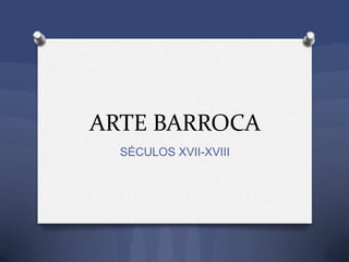 ARTE BARROCA
SÉCULOS XVII-XVIII
 