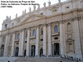 Vista da Colunata da Praça de São
Pedro, no Vaticano. Projeto de Bernini
(1657-1666).
 