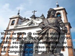 Visão de parte do conjunto escultórico
de Aleijadinho, Os Doze Profetas (1795-
1805), esculpido em pedra-sabão, no
Santuário do Bom Jesus de Matosinhos,
em Congonhas do Campo (MG).
 