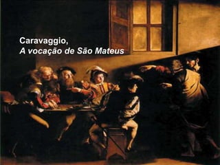 Caravaggio,
A vocação de São Mateus
 