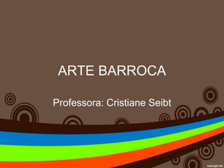ARTE BARROCA
Professora: Cristiane Seibt
 