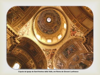 Cúpula da Igreja de Sant’Andrea della Valle, em Roma de Giovani Lanfranco.
 