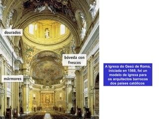 A Igrexa do Gesù de Roma,
iniciada en 1568, foi un
modelo de igrexa para
os arquitectos barrocos
dos países católicos
 