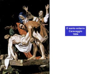 O santo enterro
Caravaggio
1604
 