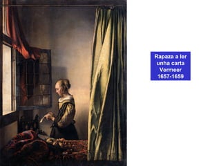Rapaza a ler
unha carta
Vermeer
1657-1659
 