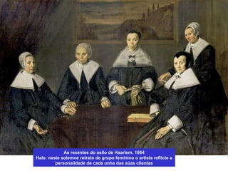 As rexentes do asilo de Haarlem. 1664
Hals: neste solemne retrato de grupo feminino o artista reflicte a
personalidade de cada unha das súas clientas
 