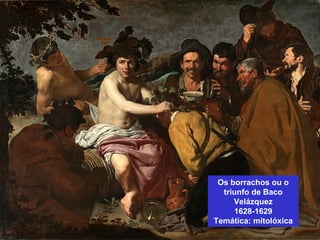 Os borrachos ou o
triunfo de Baco
Velázquez
1628-1629
Temática: mitolóxica
 