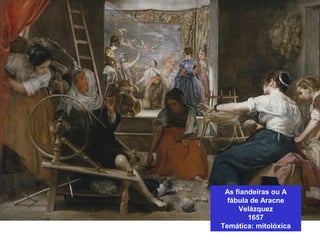 As fiandeiras ou A
fábula de Aracne
Velázquez
1657
Temática: mitolóxica
 