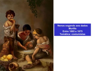 Nenos xogando aos dados
Murillo
Entre 1665 e 1675
Temática: costumistas
 