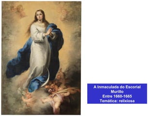 A Inmaculada do Escorial
Murillo
Entre 1660-1665
Temática: relixiosa
 