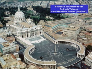 Fachada e columnata de San
Pedro do Vaticano.
Carlo Maderno e Bernini. (1656-1667)
 