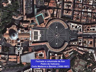 Fachada e columnata de San
Pedro do Vaticano.
Carlo Maderno e Bernini. (1656-1667)
 