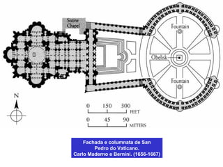 Fachada e columnata de San
Pedro do Vaticano.
Carlo Maderno e Bernini. (1656-1667)
 