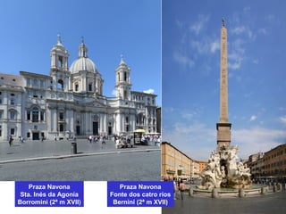 Praza Navona
Fonte dos catro ríos
Bernini (2ª m XVII)
Praza Navona
Sta. Inés da Agonía
Borromini (2ª m XVII)
 