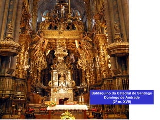 Baldaquino da Catedral de Santiago
Domingo de Andrade
(2ª m. XVII)
 