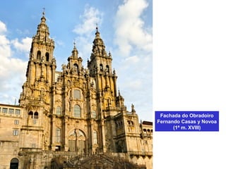 Fachada do Obradoiro
Fernando Casas y Novoa
(1ª m. XVIII)
 