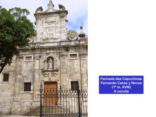 Fachada das Capuchinas
Fernando Casas y Novoa
(1ª m. XVIII)
A coruña
 