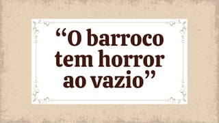 “O barroco
tem horror
ao vazio”
 