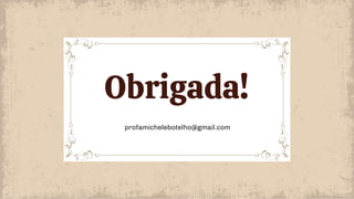 profamichelebotelho@gmail.com
Obrigada!
 