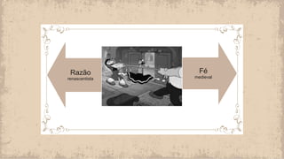 Razão
renascentista
Fé
medieval
 