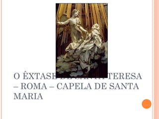 O ÊXTASE DE SANTA TERESA – ROMA – CAPELA DE SANTA MARIA 