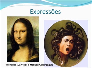 Expressões Monalisa (Da Vinci) e Medusa(Caravaggio)  