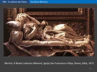 M6 - A cultura do Palco Escultura Barroca
45
Bernini, A Beata Ludovica Alberoni, Igreja San Francesco a Ripa, Roma, Itália, 1671
 