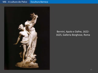 M6 - A cultura do Palco Escultura Barroca
47
Bernini, Apolo e Dafne, 1622-
1625, Galleria Borghose, Roma
 